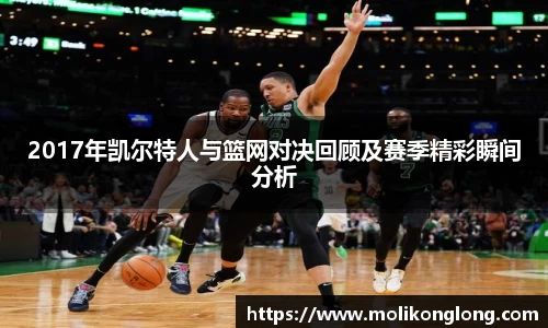 2017年凯尔特人与篮网对决回顾及赛季精彩瞬间分析