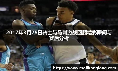 2017年3月28日骑士与马刺激战回顾精彩瞬间与赛后分析